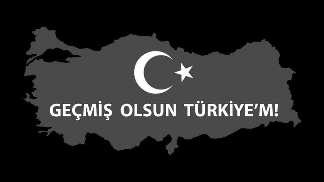 GEÇMİŞ OLSUN TÜRKİYE'M